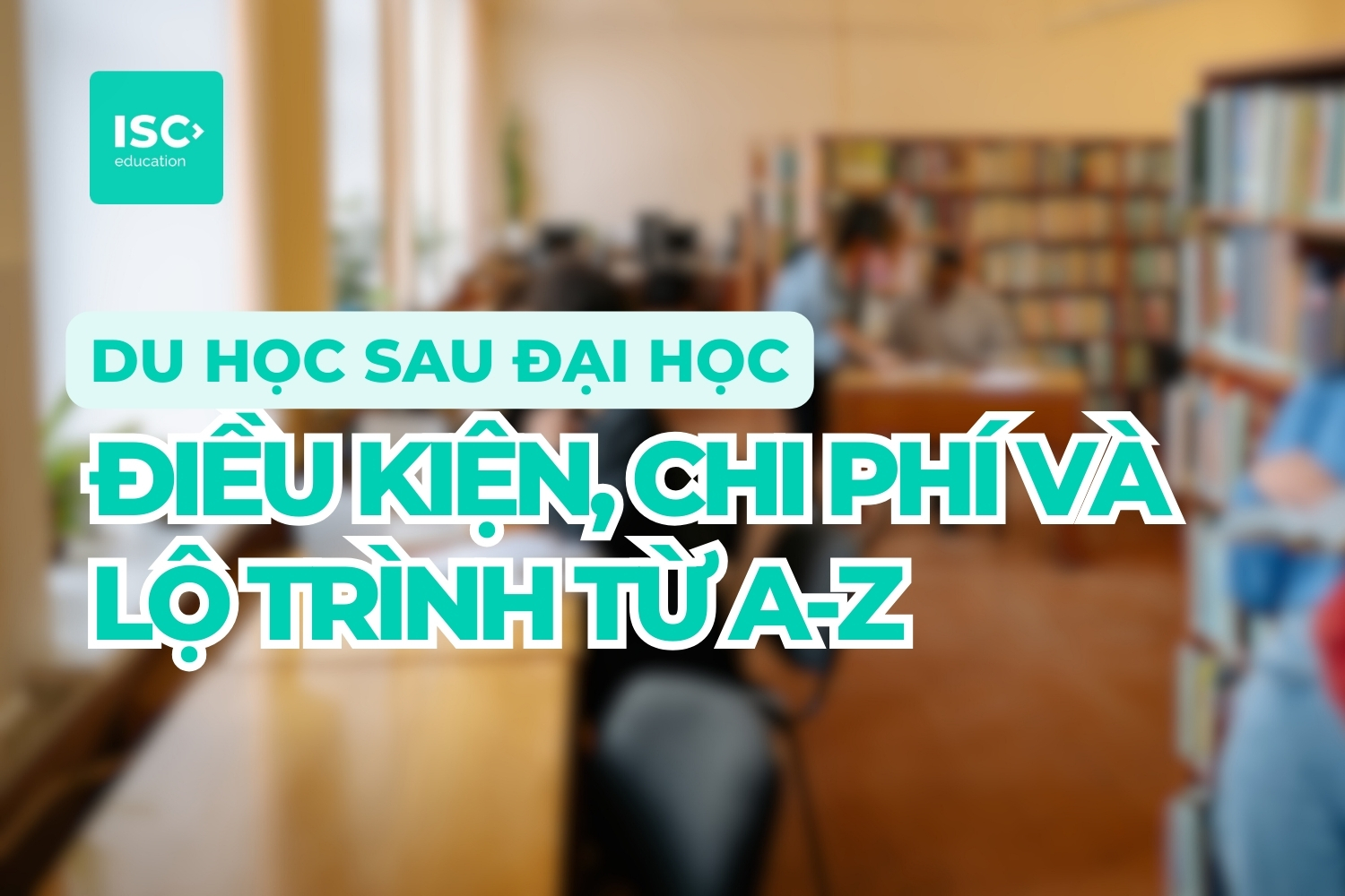Du học sau đại học | Điều kiện, Chi phí và Lộ trình từ A-Z