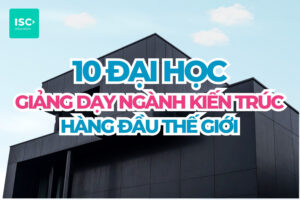 Top 10 đại học giảng dạy ngành kiến trúc hàng đầu thế giới