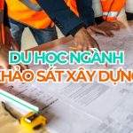 Du học ngành khảo sát xây dựng năm 2027 | Cập nhật mới nhất