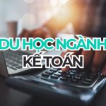 Du học ngành Kế toán: Cẩm nang chọn trường, chi phí và lộ trình nghề nghiệp 2026